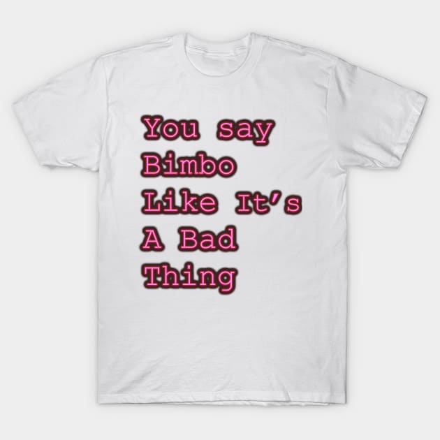 You say Bimbo like it's a bad thing T-Shirt by SugaryCutestuff